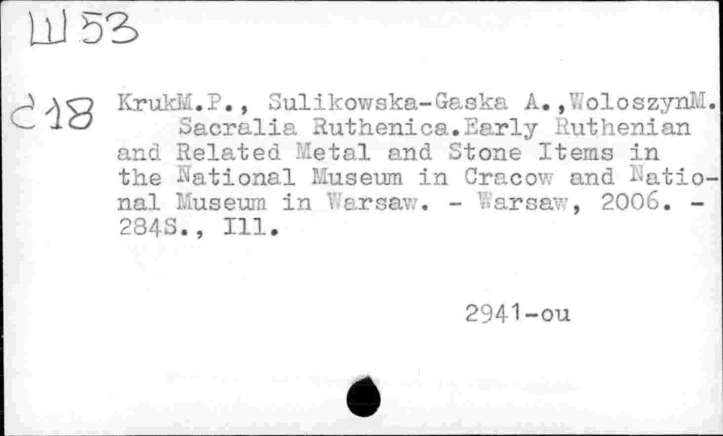 ﻿KrukM.P., Sulikowska-Gaska A. ,WoloszynM.
Sacralia Ruthenica.Early Ruthenian and Related Metal and Stone Items in the National Museum in Cracow and National Museum in Warsaw. - Warsaw, 2006. -284S., Ill.
2941-ou